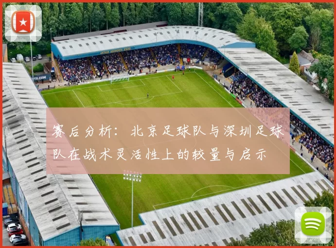赛后分析：北京足球队与深圳足球队在战术灵活性上的较量与启示