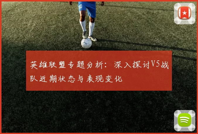 英雄联盟专题分析：深入探讨V5战队近期状态与表现变化