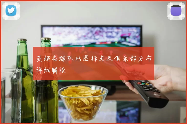 英超各球队地图标点及俱乐部分布详细解读