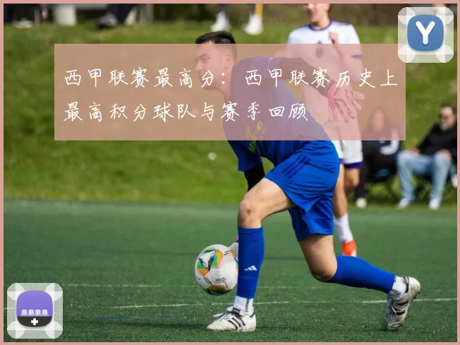 西甲联赛最高分：西甲联赛历史上最高积分球队与赛季回顾
