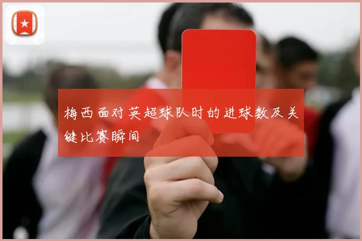 梅西面对英超球队时的进球数及关键比赛瞬间