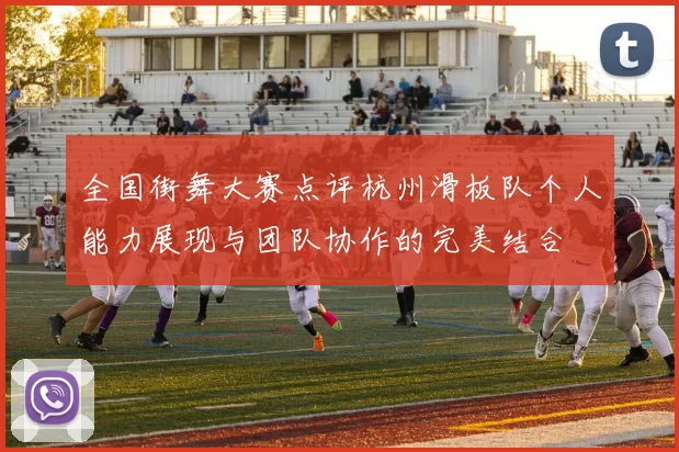 全国街舞大赛点评杭州滑板队个人能力展现与团队协作的完美结合