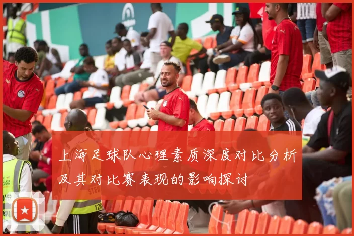 上海足球队心理素质深度对比分析及其对比赛表现的影响探讨