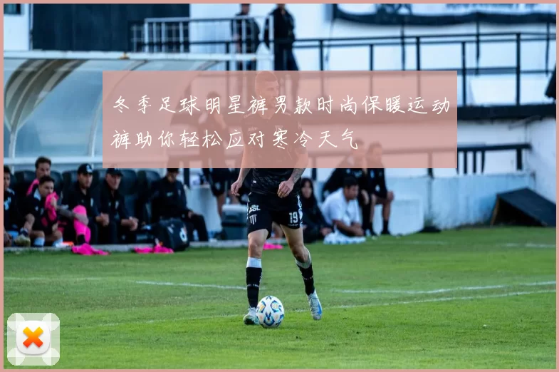 冬季足球明星裤男款时尚保暖运动裤助你轻松应对寒冷天气
