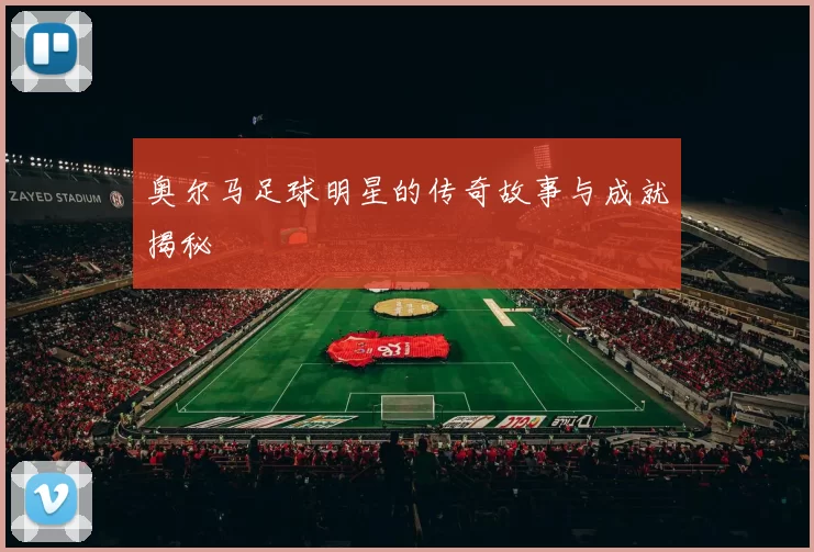 奥尔马足球明星的传奇故事与成就揭秘