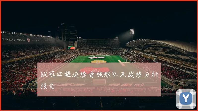 欧冠四强连续晋级球队及战绩分析报告