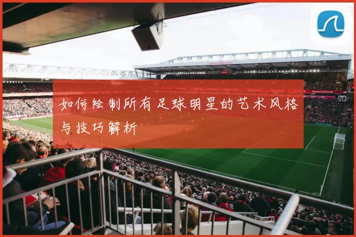 如何绘制所有足球明星的艺术风格与技巧解析