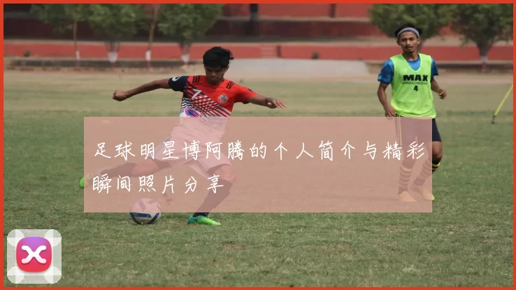 足球明星博阿腾的个人简介与精彩瞬间照片分享