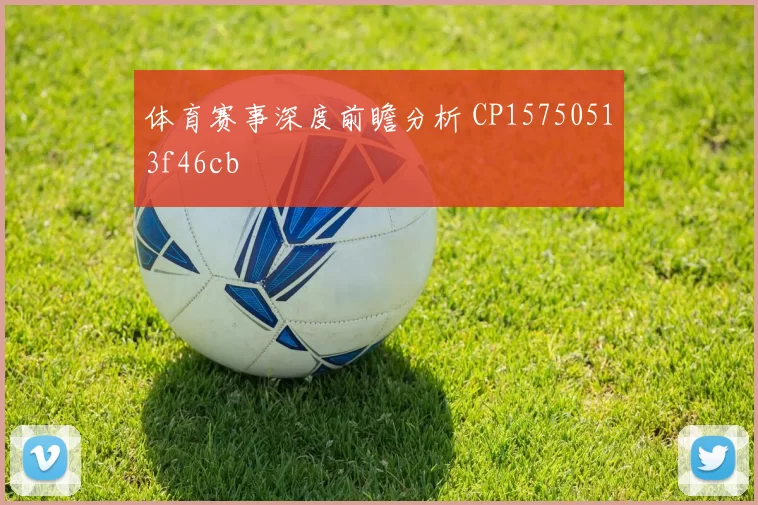 体育赛事深度前瞻分析 CP15750513f46cb