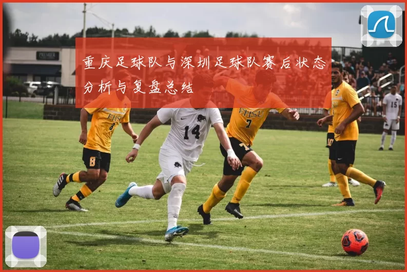 重庆足球队与深圳足球队赛后状态分析与复盘总结