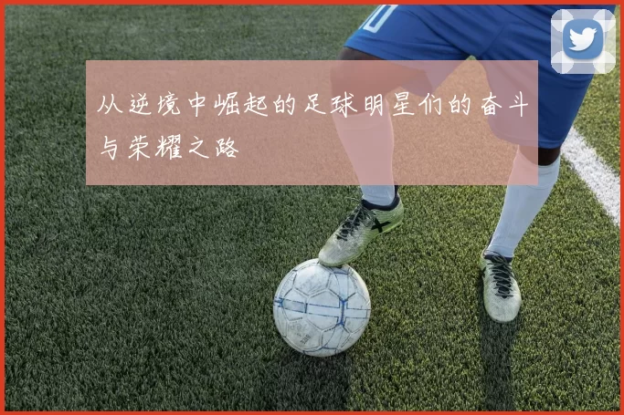 从逆境中崛起的足球明星们的奋斗与荣耀之路