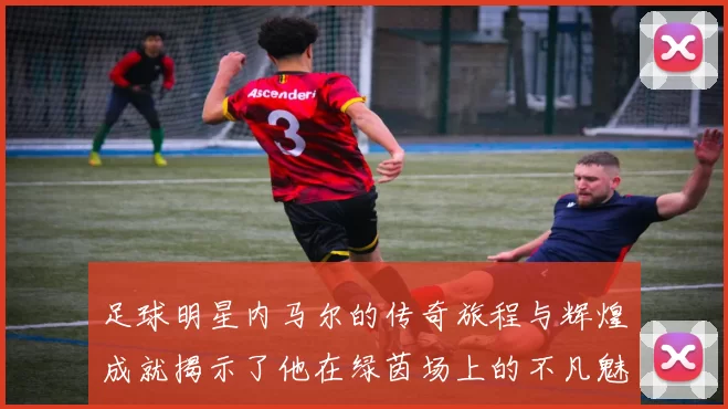 足球明星内马尔的传奇旅程与辉煌成就揭示了他在绿茵场上的不凡魅力