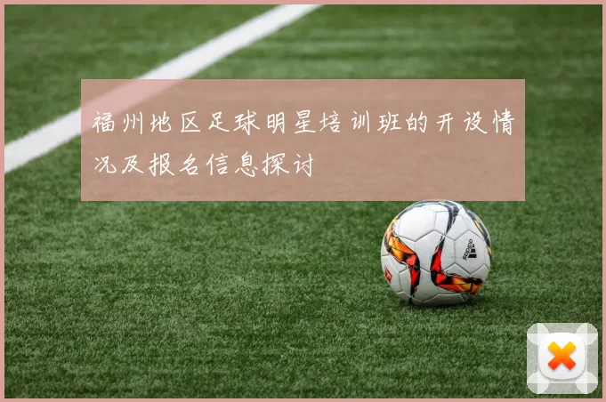 福州地区足球明星培训班的开设情况及报名信息探讨