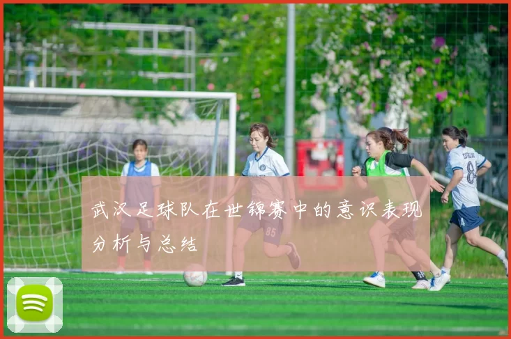 武汉足球队在世锦赛中的意识表现分析与总结