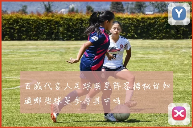 百威代言人足球明星阵容揭秘你知道哪些球星参与其中吗