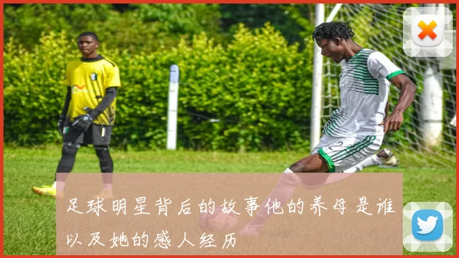 足球明星背后的故事他的养母是谁以及她的感人经历