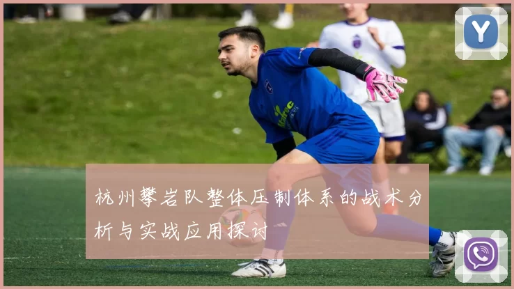 杭州攀岩队整体压制体系的战术分析与实战应用探讨