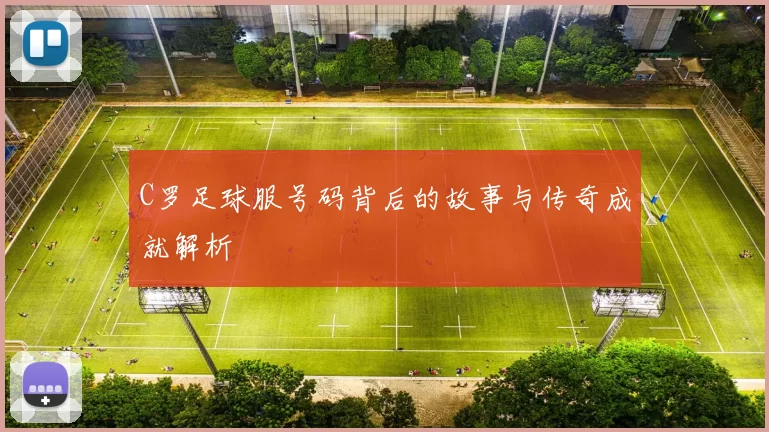 C罗足球服号码背后的故事与传奇成就解析
