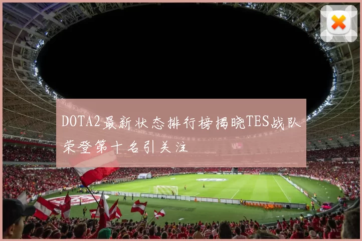 DOTA2最新状态排行榜揭晓TES战队荣登第十名引关注