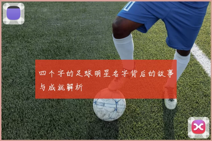 四个字的足球明星名字背后的故事与成就解析