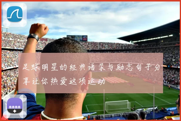 足球明星的经典语录与励志句子分享让你热爱这项运动