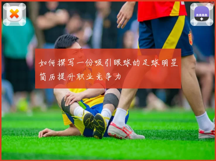 如何撰写一份吸引眼球的足球明星简历提升职业竞争力