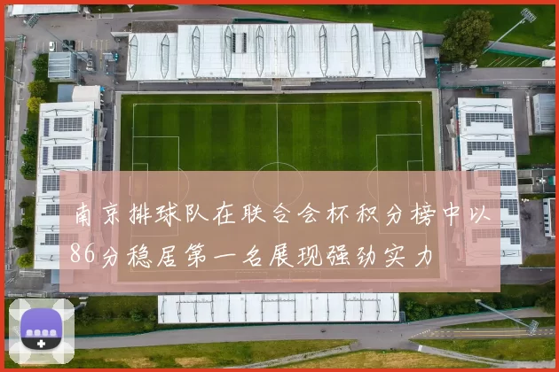南京排球队在联合会杯积分榜中以86分稳居第一名展现强劲实力