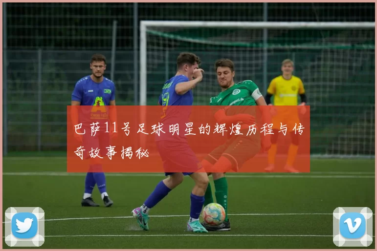 巴萨11号足球明星的辉煌历程与传奇故事揭秘