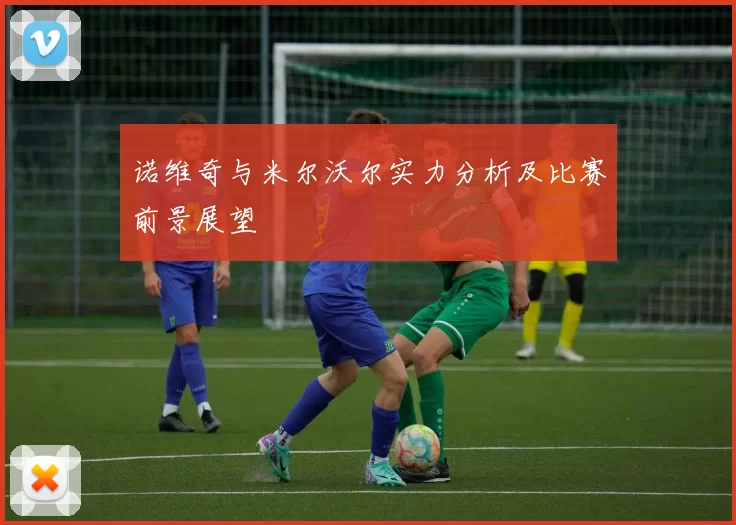 诺维奇与米尔沃尔实力分析及比赛前景展望