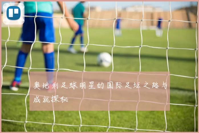 奥地利足球明星的国际足坛之路与成就探秘