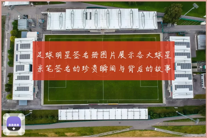 足球明星签名册图片展示各大球星亲笔签名的珍贵瞬间与背后的故事