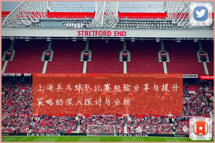 上海乒乓球队比赛经验分享与提升策略的深入探讨与分析