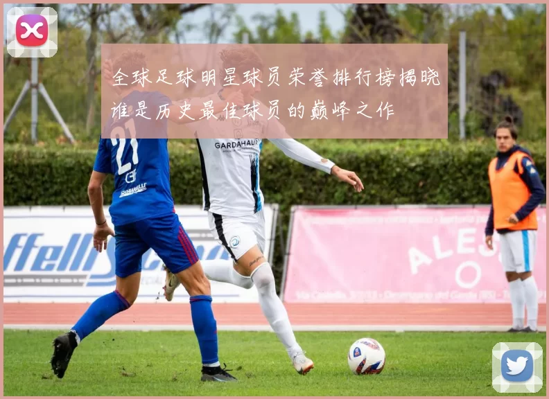 全球足球明星球员荣誉排行榜揭晓谁是历史最佳球员的巅峰之作