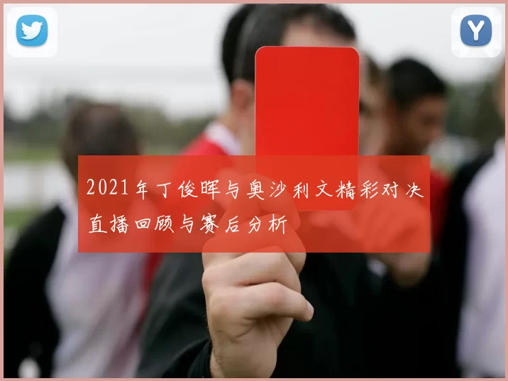 2021年丁俊晖与奥沙利文精彩对决直播回顾与赛后分析