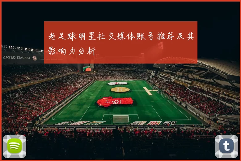 老足球明星社交媒体账号推荐及其影响力分析