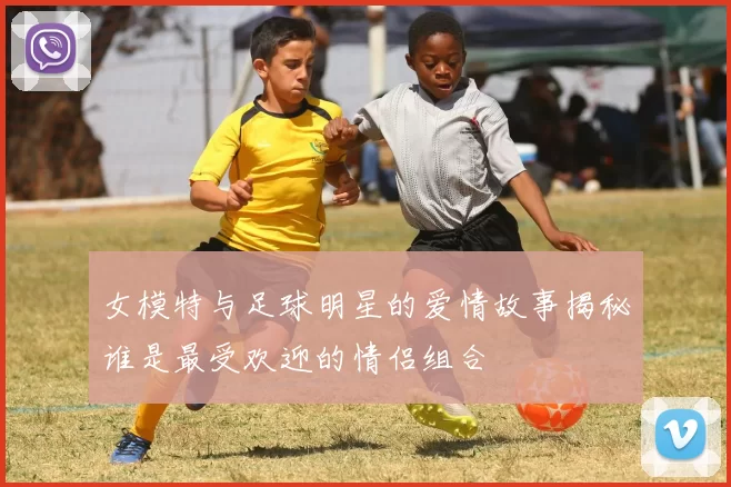 女模特与足球明星的爱情故事揭秘谁是最受欢迎的情侣组合