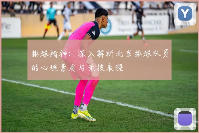 排球精神：深入解析北京排球队员的心理素质与竞技表现