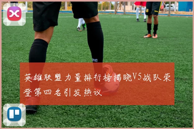 英雄联盟力量排行榜揭晓V5战队荣登第四名引发热议