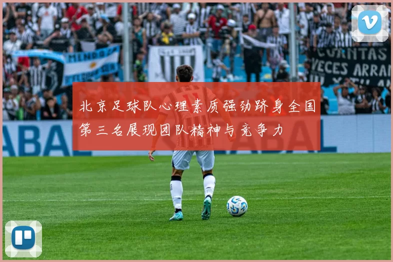 北京足球队心理素质强劲跻身全国第三名展现团队精神与竞争力