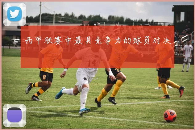 西甲联赛中最具竞争力的球员对决