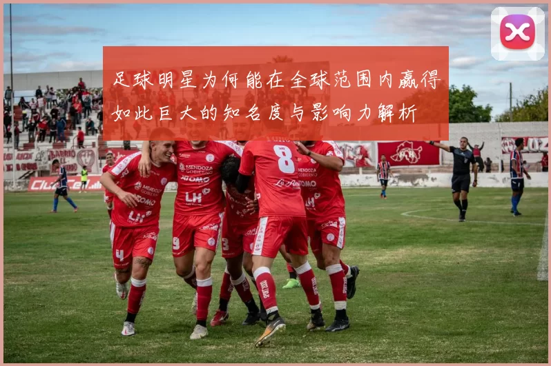 足球明星为何能在全球范围内赢得如此巨大的知名度与影响力解析