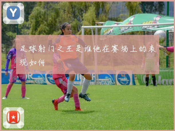 足球射门之王是谁他在赛场上的表现如何