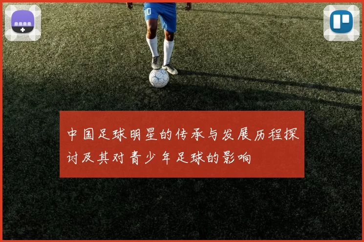 中国足球明星的传承与发展历程探讨及其对青少年足球的影响