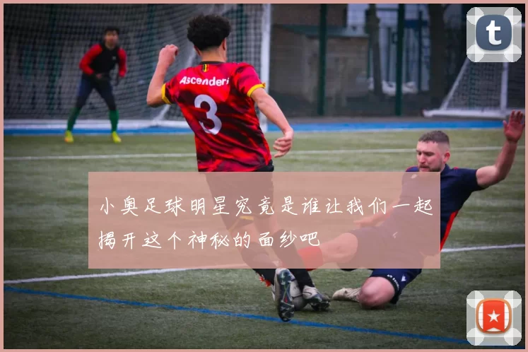 小奥足球明星究竟是谁让我们一起揭开这个神秘的面纱吧