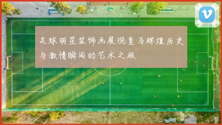 足球明星装饰画展现皇马辉煌历史与激情瞬间的艺术之旅