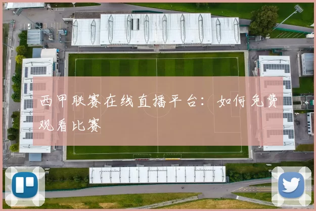 西甲联赛在线直播平台：如何免费观看比赛