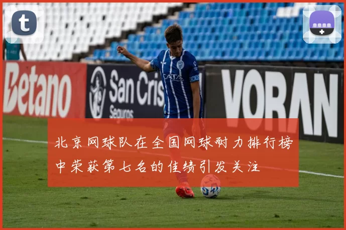 北京网球队在全国网球耐力排行榜中荣获第七名的佳绩引发关注