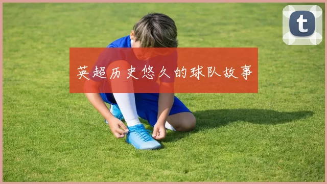 英超历史悠久的球队故事
