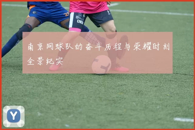 南京网球队的奋斗历程与荣耀时刻全景纪实