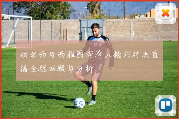 切尔西与西雅图海湾人精彩对决直播全程回顾与分析